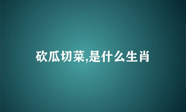 砍瓜切菜,是什么生肖
