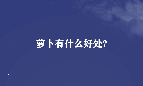 萝卜有什么好处?