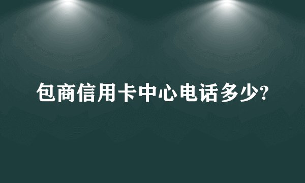 包商信用卡中心电话多少?