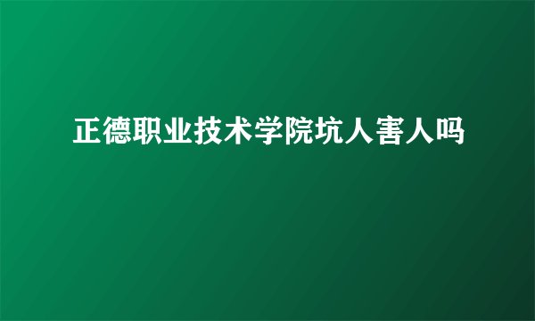 正德职业技术学院坑人害人吗