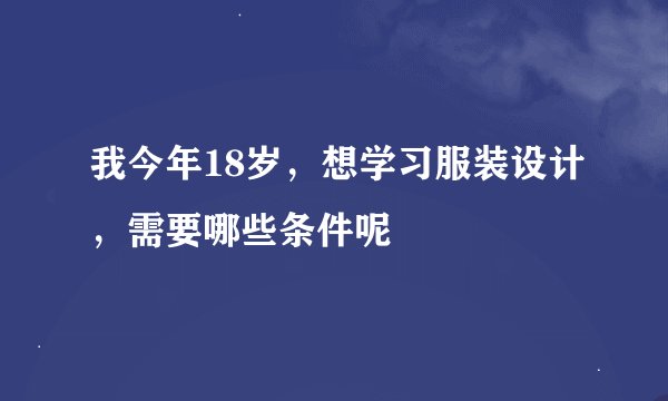 我今年18岁，想学习服装设计，需要哪些条件呢