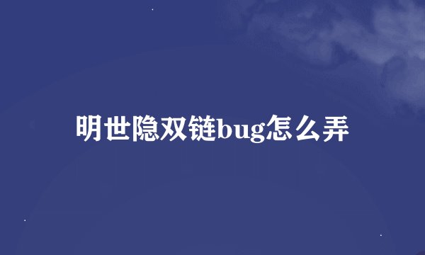 明世隐双链bug怎么弄