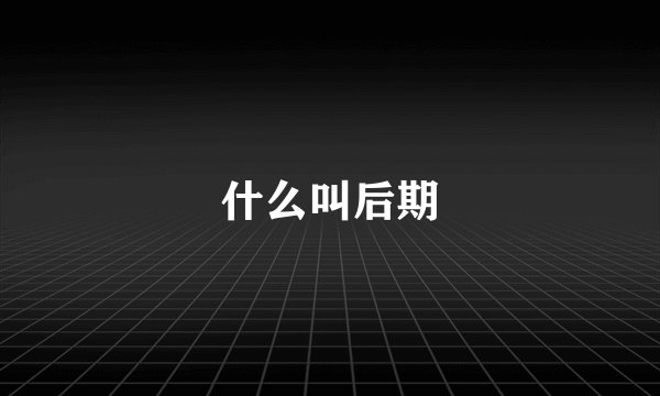 什么叫后期