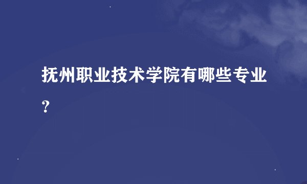 抚州职业技术学院有哪些专业？