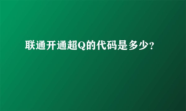 联通开通超Q的代码是多少？