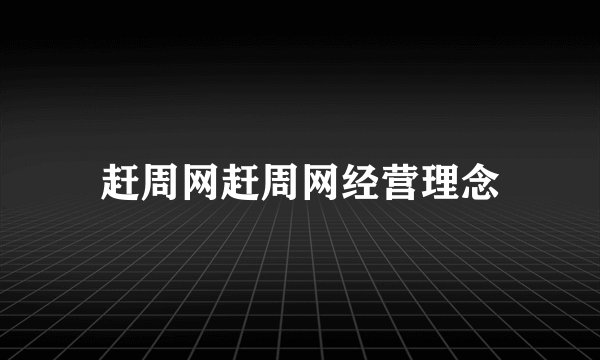 赶周网赶周网经营理念