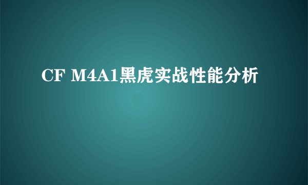 CF M4A1黑虎实战性能分析