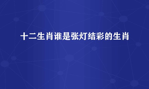 十二生肖谁是张灯结彩的生肖