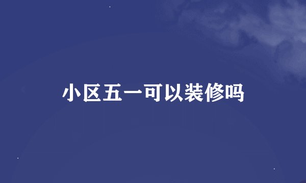 小区五一可以装修吗