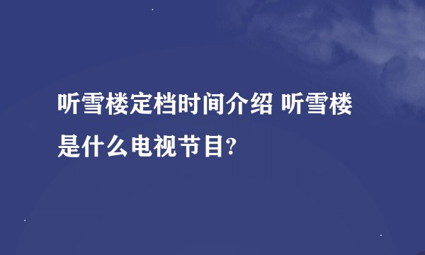 听雪楼定档时间介绍 听雪楼是什么电视节目?