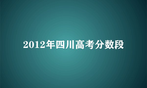 2012年四川高考分数段
