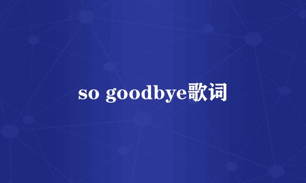 so goodbye歌词