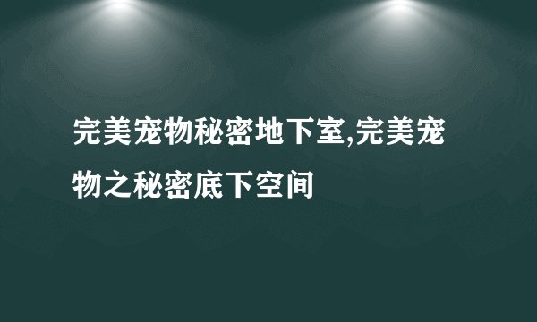 完美宠物秘密地下室,完美宠物之秘密底下空间