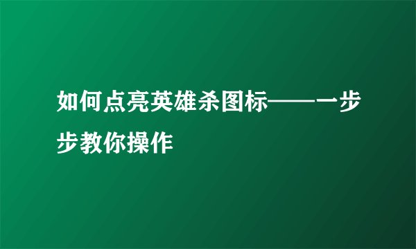 如何点亮英雄杀图标——一步步教你操作