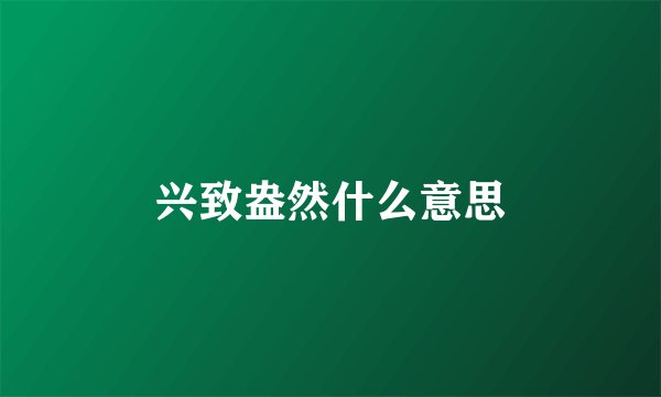 兴致盎然什么意思