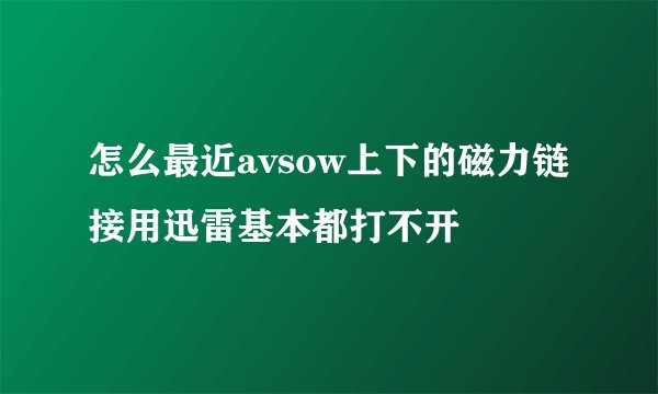 怎么最近avsow上下的磁力链接用迅雷基本都打不开