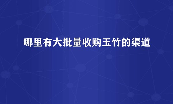 哪里有大批量收购玉竹的渠道
