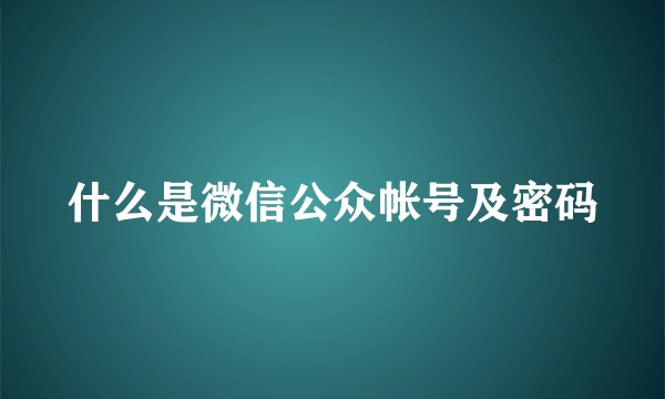 什么是微信公众帐号及密码