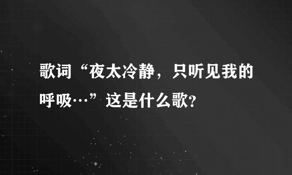 歌词“夜太冷静，只听见我的呼吸…”这是什么歌？