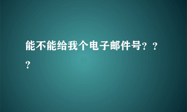 能不能给我个电子邮件号???