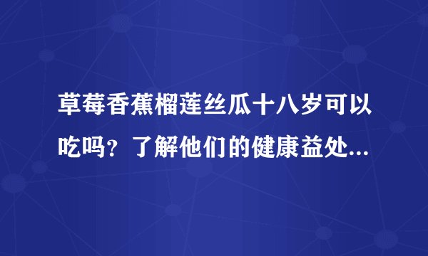 草莓香蕉榴莲丝瓜十八岁可以吃吗？了解他们的健康益处与注意事项！