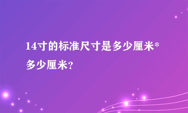 14寸的标准尺寸是多少厘米*多少厘米？