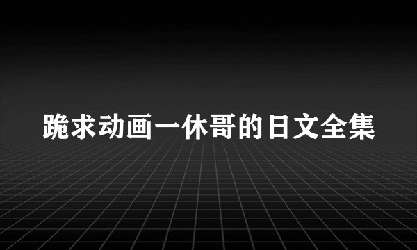 跪求动画一休哥的日文全集