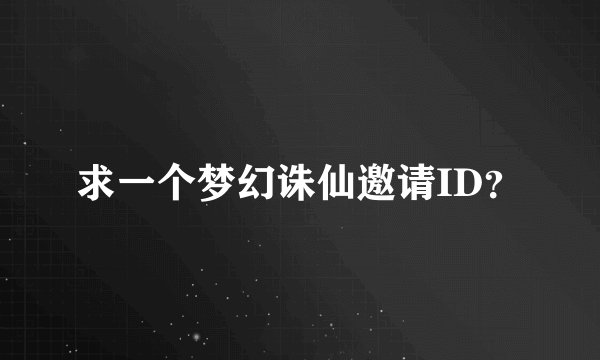 求一个梦幻诛仙邀请ID？