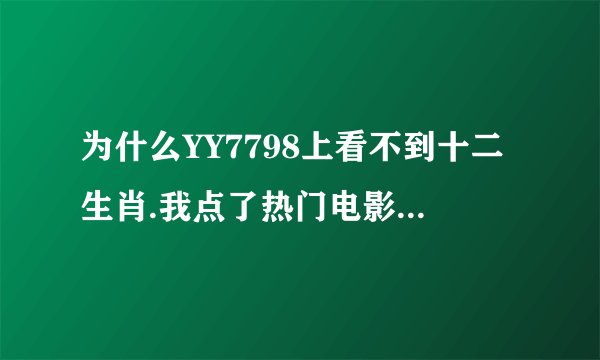 为什么YY7798上看不到十二生肖.我点了热门电影，点了十二生肖，可是影片不出来