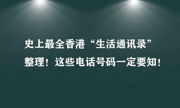 史上最全香港“生活通讯录”整理!这些电话号码一定要知!