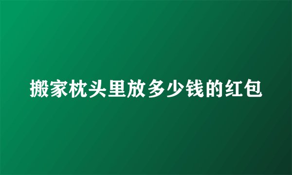 搬家枕头里放多少钱的红包