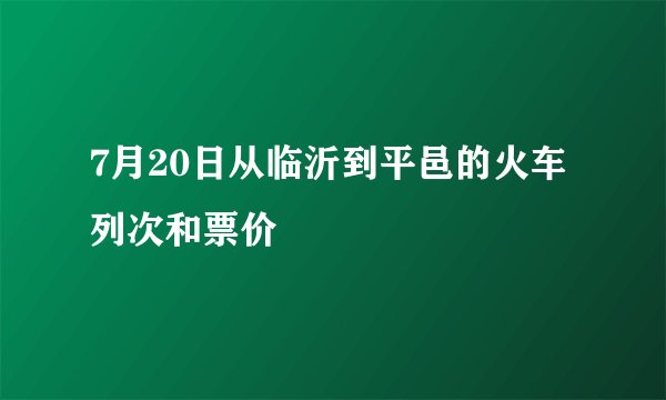 7月20日从临沂到平邑的火车列次和票价