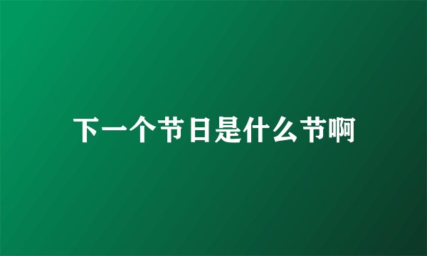 下一个节日是什么节啊