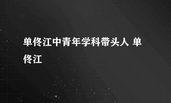 单佟江中青年学科带头人 单佟江