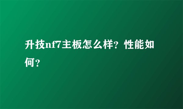 升技nf7主板怎么样？性能如何？