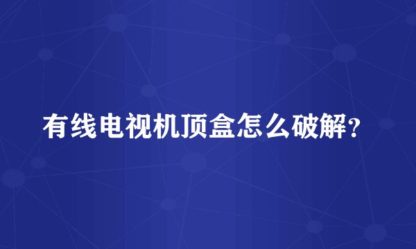 有线电视机顶盒怎么破解？