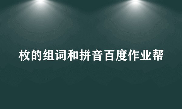 枚的组词和拼音百度作业帮