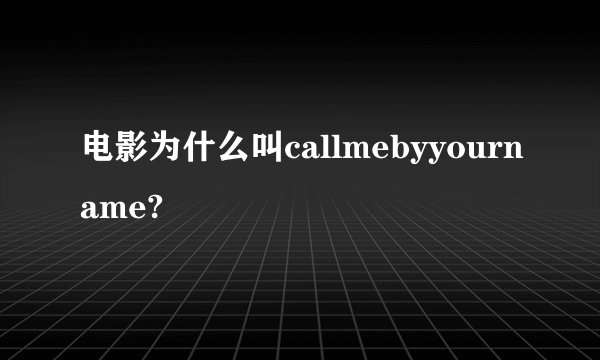 电影为什么叫callmebyyourname?