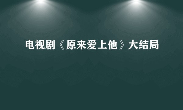电视剧《原来爱上他》大结局