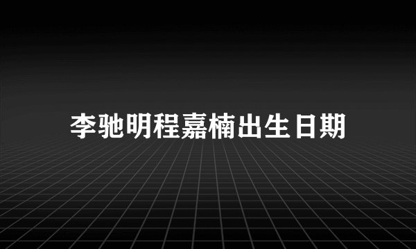 李驰明程嘉楠出生日期