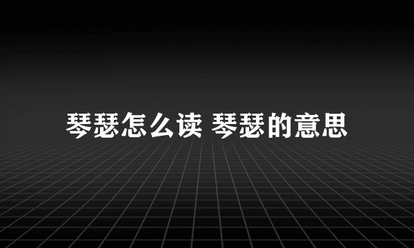 琴瑟怎么读 琴瑟的意思