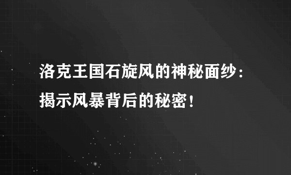 洛克王国石旋风的神秘面纱：揭示风暴背后的秘密！