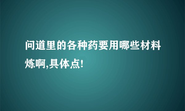 问道里的各种药要用哪些材料炼啊,具体点!
