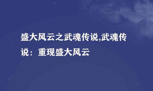 盛大风云之武魂传说,武魂传说：重现盛大风云