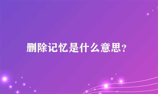 删除记忆是什么意思？