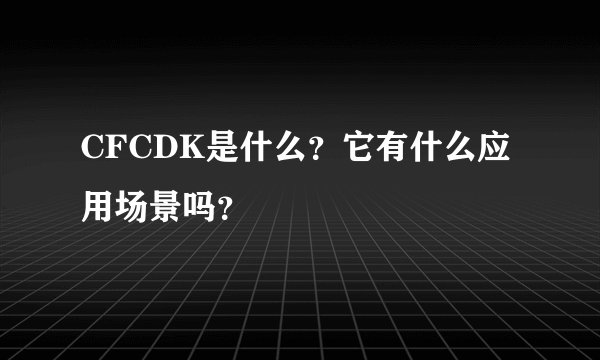 CFCDK是什么？它有什么应用场景吗？