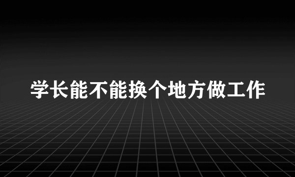 学长能不能换个地方做工作
