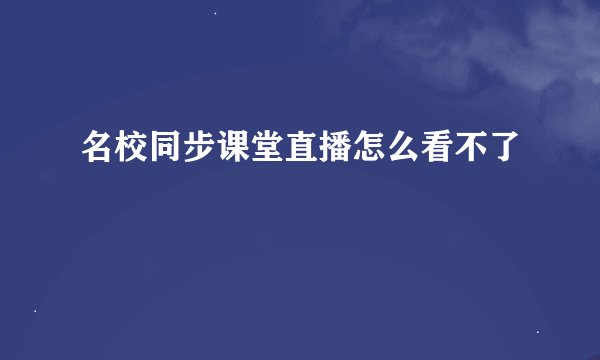 名校同步课堂直播怎么看不了