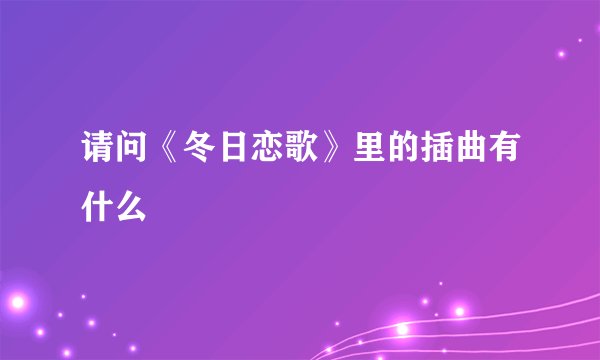 请问《冬日恋歌》里的插曲有什么