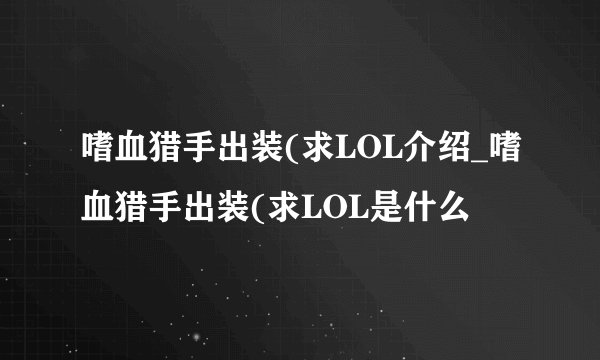 嗜血猎手出装(求LOL介绍_嗜血猎手出装(求LOL是什么